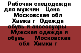 Рабочая спецодежда для мужчин › Цена ­ 700 - Московская обл., Химки г. Одежда, обувь и аксессуары » Мужская одежда и обувь   . Московская обл.,Химки г.